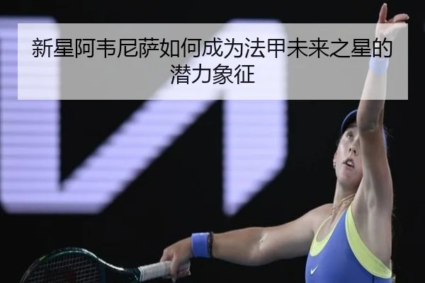 新星阿韦尼萨如何成为法甲未来之星的潜力象征